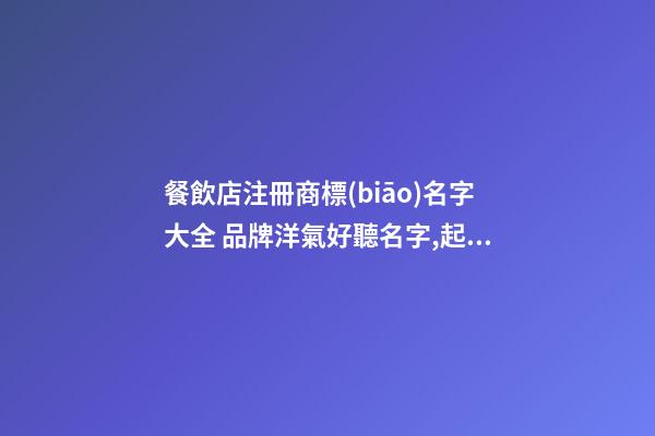 餐飲店注冊商標(biāo)名字大全 品牌洋氣好聽名字,起名之家-第1張-店鋪起名-玄機(jī)派
